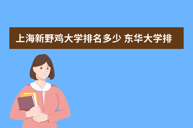 上海新野鸡大学排名多少 东华大学排名